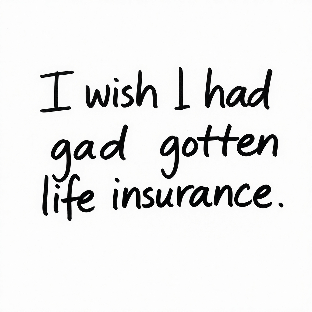 Handwritten note: I wish I had gotten life insurance