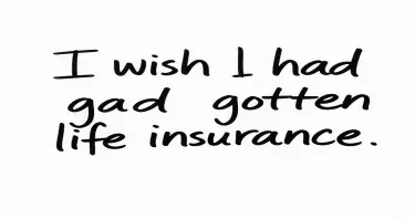 Handwritten note: I wish I had gotten life insurance